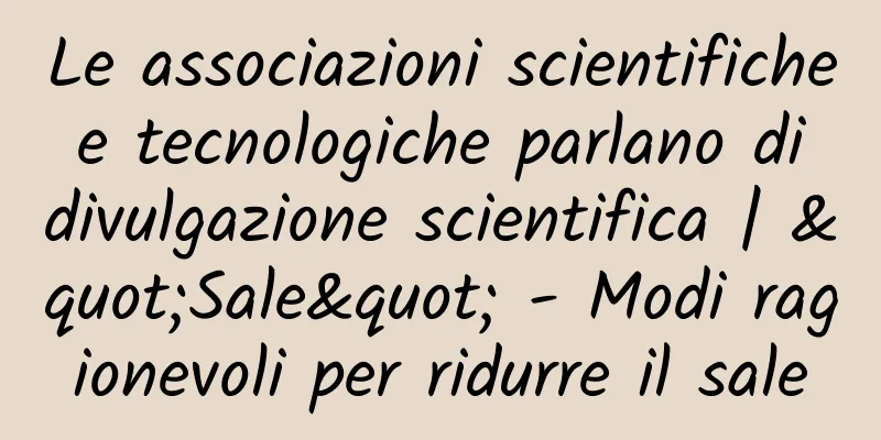 Le associazioni scientifiche e tecnologiche parlano di divulgazione scientifica | "Sale" - Modi ragionevoli per ridurre il sale