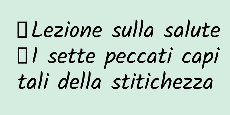 【Lezione sulla salute】I sette peccati capitali della stitichezza