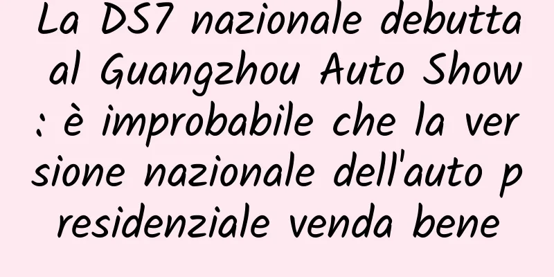 La DS7 nazionale debutta al Guangzhou Auto Show: è improbabile che la versione nazionale dell'auto presidenziale venda bene