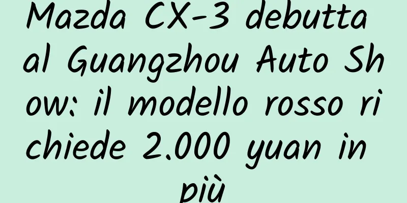 Mazda CX-3 debutta al Guangzhou Auto Show: il modello rosso richiede 2.000 yuan in più