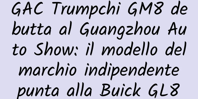 GAC Trumpchi GM8 debutta al Guangzhou Auto Show: il modello del marchio indipendente punta alla Buick GL8