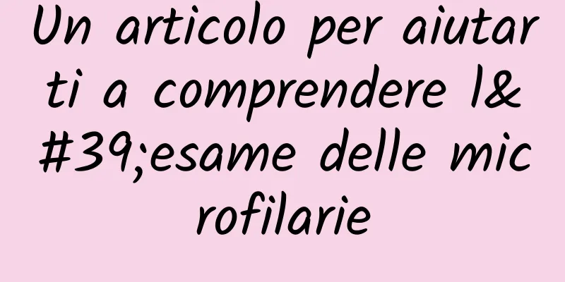 Un articolo per aiutarti a comprendere l'esame delle microfilarie