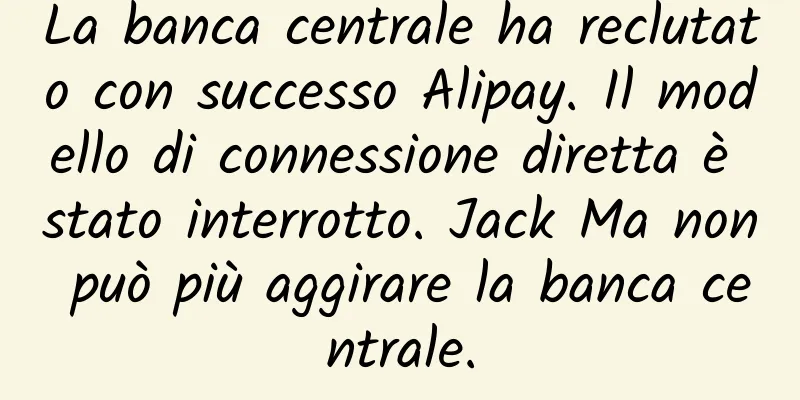 La banca centrale ha reclutato con successo Alipay. Il modello di connessione diretta è stato interrotto. Jack Ma non può più aggirare la banca centrale.