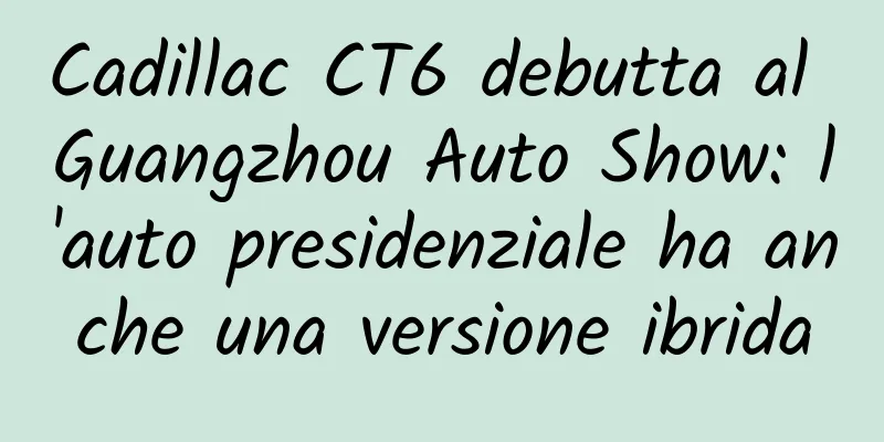 Cadillac CT6 debutta al Guangzhou Auto Show: l'auto presidenziale ha anche una versione ibrida
