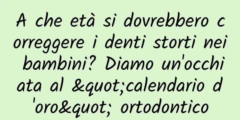 A che età si dovrebbero correggere i denti storti nei bambini? Diamo un'occhiata al "calendario d'oro" ortodontico