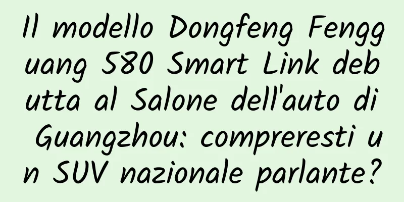 Il modello Dongfeng Fengguang 580 Smart Link debutta al Salone dell'auto di Guangzhou: compreresti un SUV nazionale parlante?