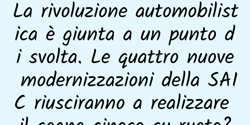 La rivoluzione automobilistica è giunta a un punto di svolta. Le quattro nuove modernizzazioni della SAIC riusciranno a realizzare il sogno cinese su ruote?