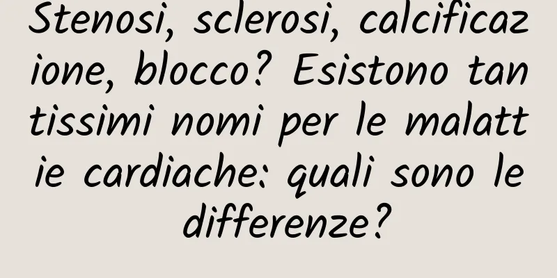 Stenosi, sclerosi, calcificazione, blocco? Esistono tantissimi nomi per le malattie cardiache: quali sono le differenze?