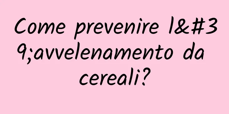 Come prevenire l'avvelenamento da cereali?