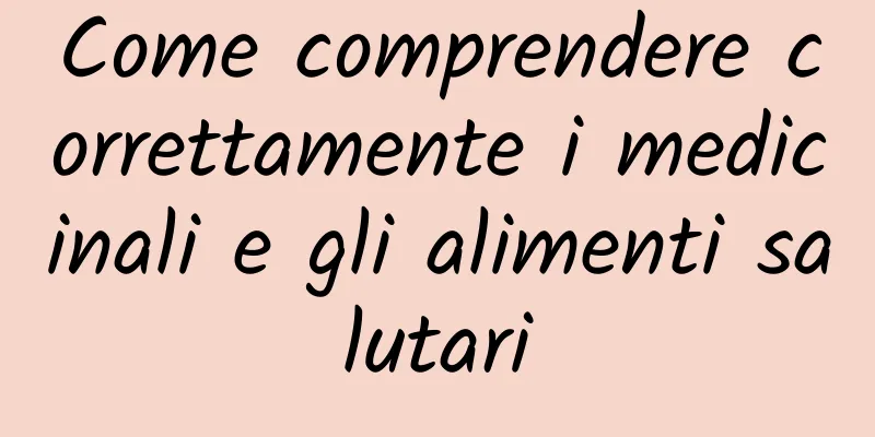 Come comprendere correttamente i medicinali e gli alimenti salutari