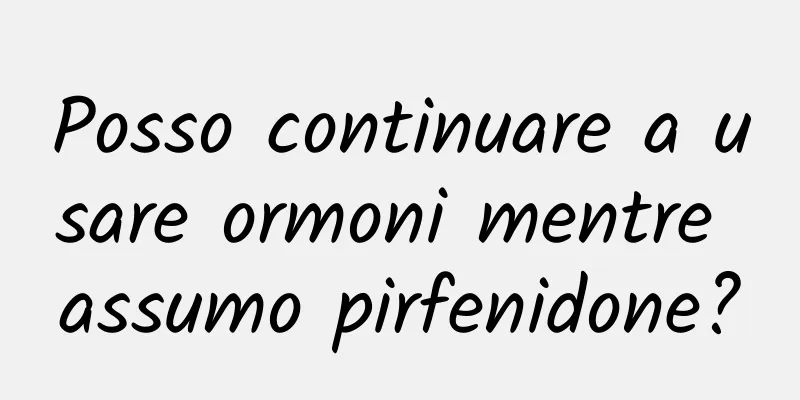 Posso continuare a usare ormoni mentre assumo pirfenidone?