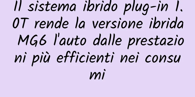 Il sistema ibrido plug-in 1.0T rende la versione ibrida MG6 l'auto dalle prestazioni più efficienti nei consumi