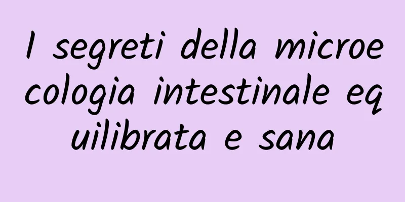 I segreti della microecologia intestinale equilibrata e sana