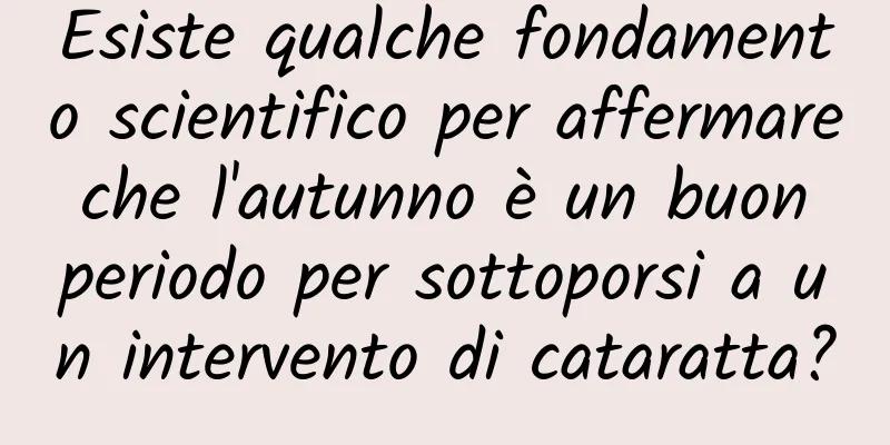 Esiste qualche fondamento scientifico per affermare che l'autunno è un buon periodo per sottoporsi a un intervento di cataratta?