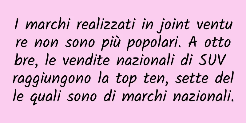 I marchi realizzati in joint venture non sono più popolari. A ottobre, le vendite nazionali di SUV raggiungono la top ten, sette delle quali sono di marchi nazionali.