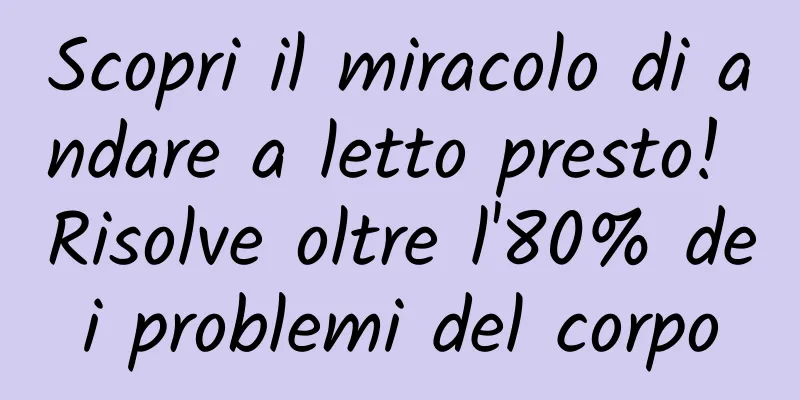 Scopri il miracolo di andare a letto presto! Risolve oltre l'80% dei problemi del corpo