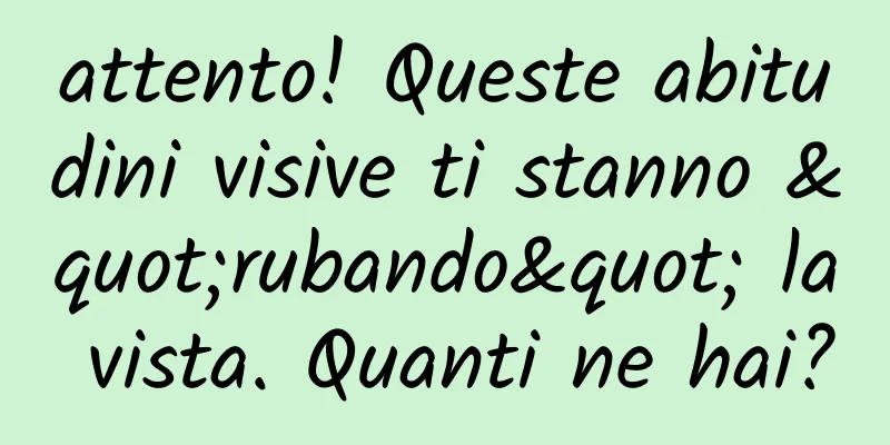attento! Queste abitudini visive ti stanno "rubando" la vista. Quanti ne hai?