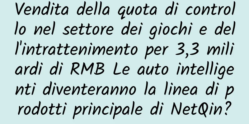 Vendita della quota di controllo nel settore dei giochi e dell'intrattenimento per 3,3 miliardi di RMB Le auto intelligenti diventeranno la linea di prodotti principale di NetQin?
