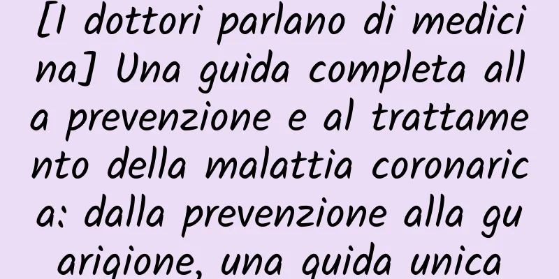 [I dottori parlano di medicina] Una guida completa alla prevenzione e al trattamento della malattia coronarica: dalla prevenzione alla guarigione, una guida unica