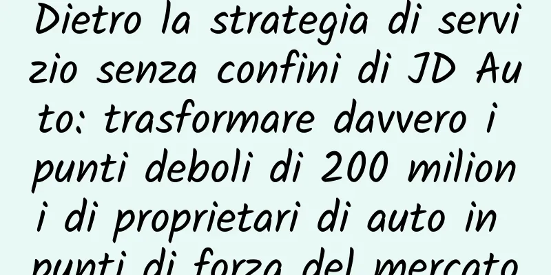 Dietro la strategia di servizio senza confini di JD Auto: trasformare davvero i punti deboli di 200 milioni di proprietari di auto in punti di forza del mercato