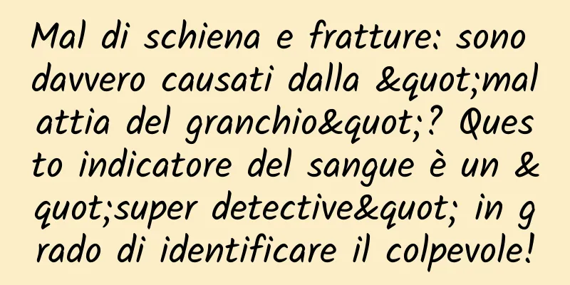 Mal di schiena e fratture: sono davvero causati dalla "malattia del granchio"? Questo indicatore del sangue è un "super detective" in grado di identificare il colpevole!