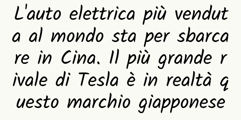 L'auto elettrica più venduta al mondo sta per sbarcare in Cina. Il più grande rivale di Tesla è in realtà questo marchio giapponese