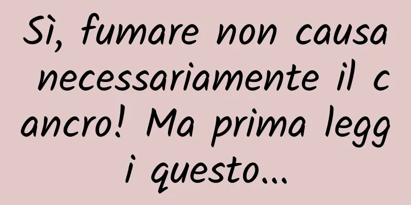 Sì, fumare non causa necessariamente il cancro! Ma prima leggi questo...