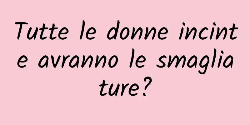 Tutte le donne incinte avranno le smagliature?
