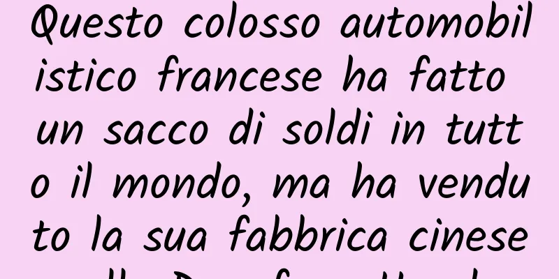 Questo colosso automobilistico francese ha fatto un sacco di soldi in tutto il mondo, ma ha venduto la sua fabbrica cinese alla Dongfeng Honda