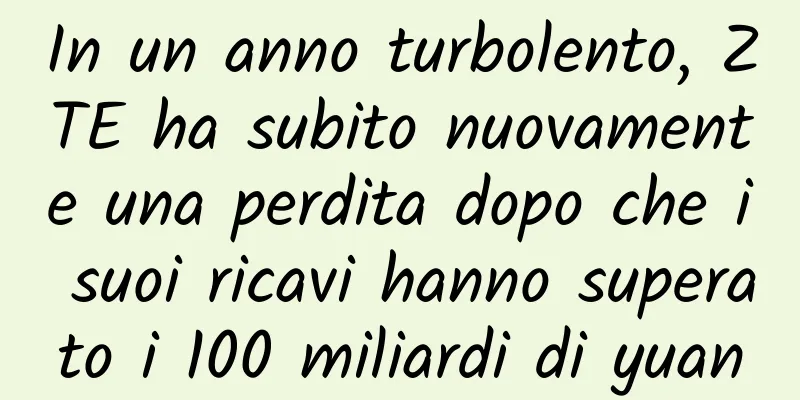 In un anno turbolento, ZTE ha subito nuovamente una perdita dopo che i suoi ricavi hanno superato i 100 miliardi di yuan