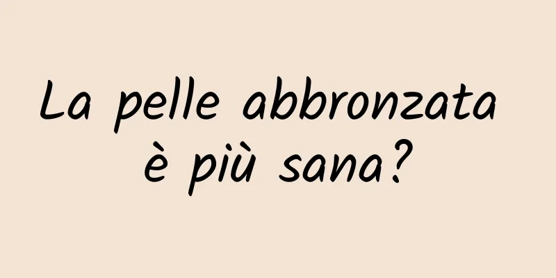 La pelle abbronzata è più sana?