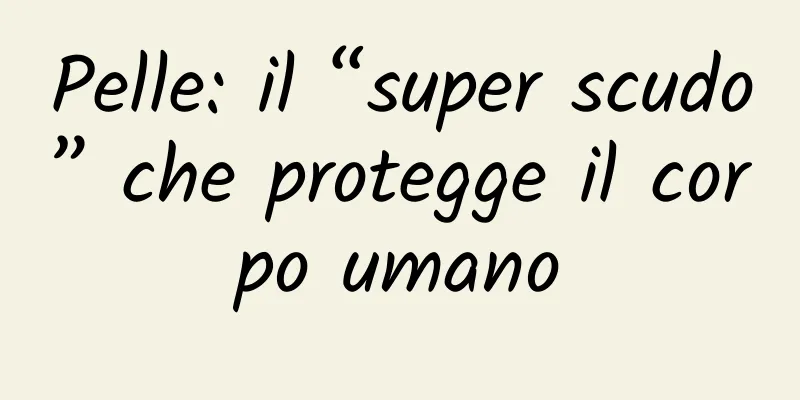 Pelle: il “super scudo” che protegge il corpo umano