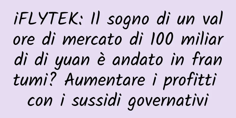 iFLYTEK: Il sogno di un valore di mercato di 100 miliardi di yuan è andato in frantumi? Aumentare i profitti con i sussidi governativi