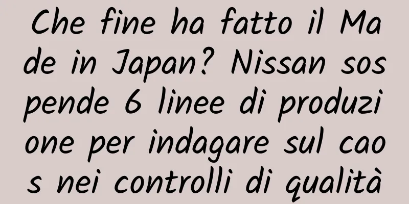 Che fine ha fatto il Made in Japan? Nissan sospende 6 linee di produzione per indagare sul caos nei controlli di qualità