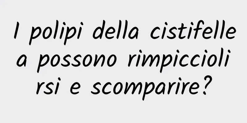 I polipi della cistifellea possono rimpicciolirsi e scomparire?