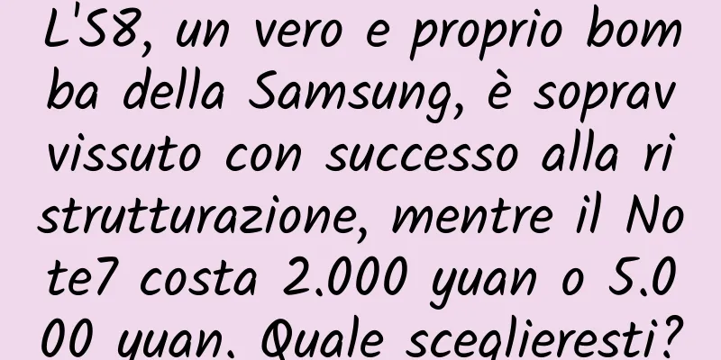 L'S8, un vero e proprio bomba della Samsung, è sopravvissuto con successo alla ristrutturazione, mentre il Note7 costa 2.000 yuan o 5.000 yuan. Quale sceglieresti?