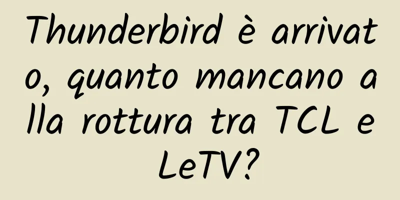 Thunderbird è arrivato, quanto mancano alla rottura tra TCL e LeTV?