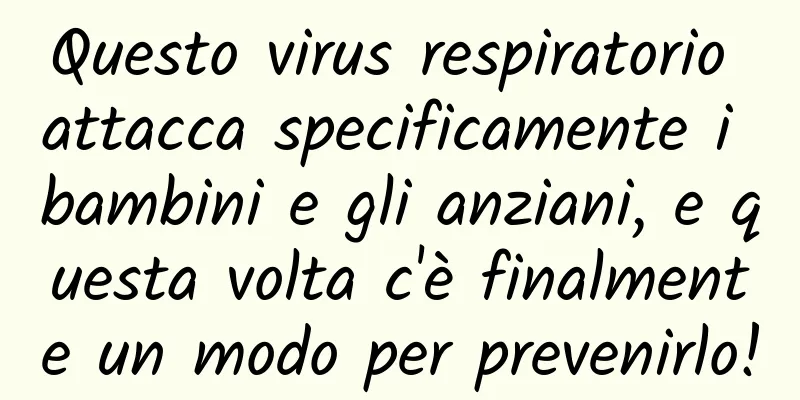 Questo virus respiratorio attacca specificamente i bambini e gli anziani, e questa volta c'è finalmente un modo per prevenirlo!