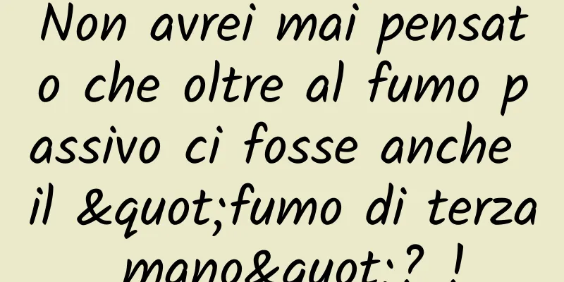 Non avrei mai pensato che oltre al fumo passivo ci fosse anche il "fumo di terza mano"? !