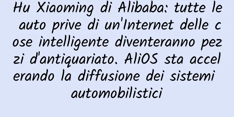 Hu Xiaoming di Alibaba: tutte le auto prive di un'Internet delle cose intelligente diventeranno pezzi d'antiquariato. AliOS sta accelerando la diffusione dei sistemi automobilistici