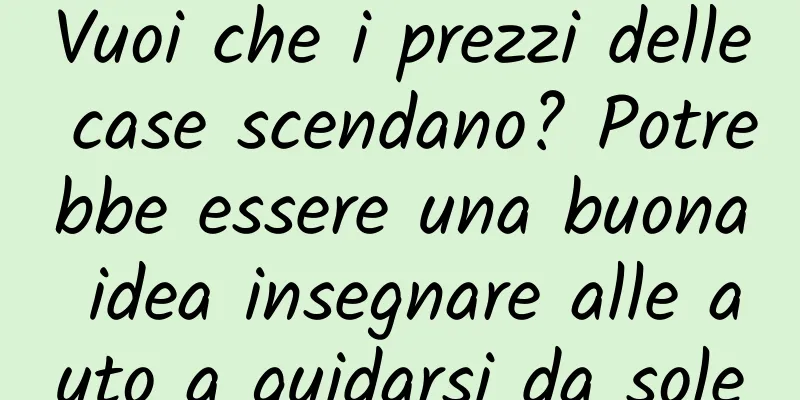 Vuoi che i prezzi delle case scendano? Potrebbe essere una buona idea insegnare alle auto a guidarsi da sole