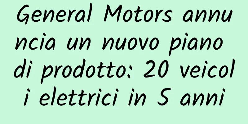 General Motors annuncia un nuovo piano di prodotto: 20 veicoli elettrici in 5 anni
