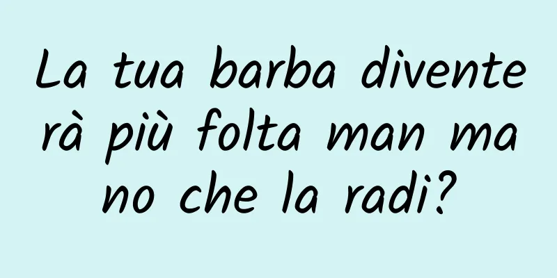 La tua barba diventerà più folta man mano che la radi?