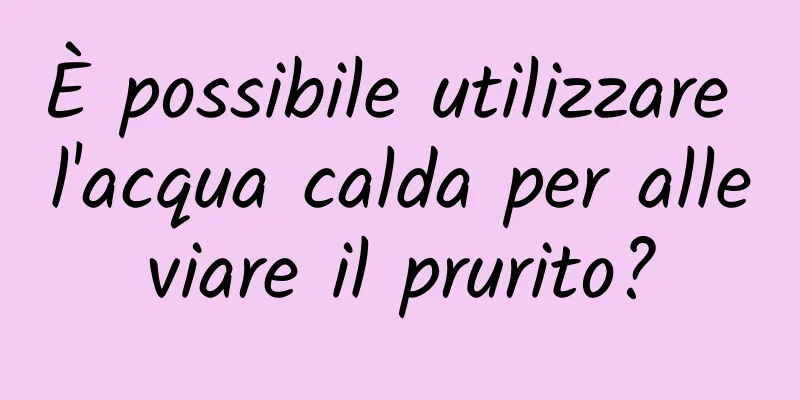 È possibile utilizzare l'acqua calda per alleviare il prurito?