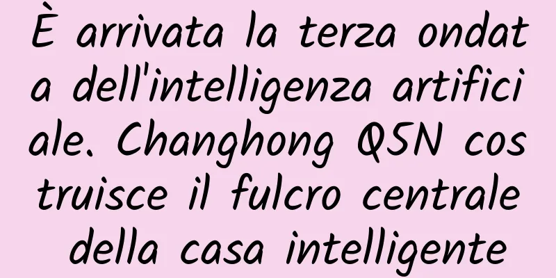 È arrivata la terza ondata dell'intelligenza artificiale. Changhong Q5N costruisce il fulcro centrale della casa intelligente