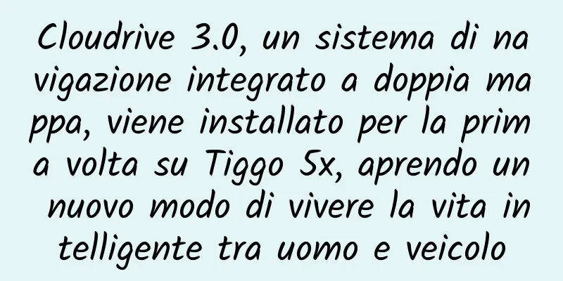 Cloudrive 3.0, un sistema di navigazione integrato a doppia mappa, viene installato per la prima volta su Tiggo 5x, aprendo un nuovo modo di vivere la vita intelligente tra uomo e veicolo
