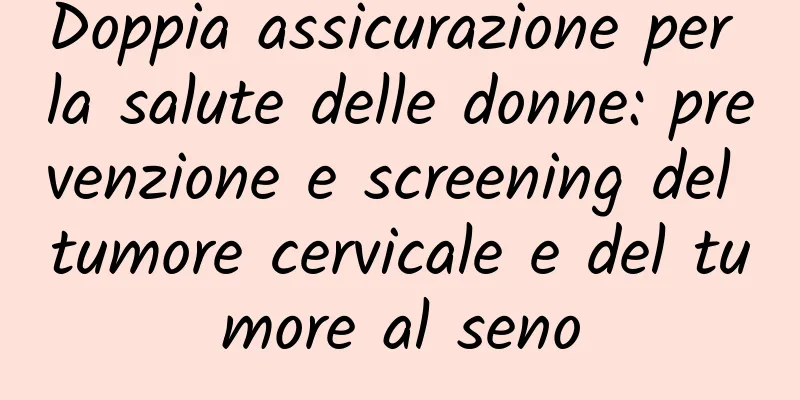 Doppia assicurazione per la salute delle donne: prevenzione e screening del tumore cervicale e del tumore al seno