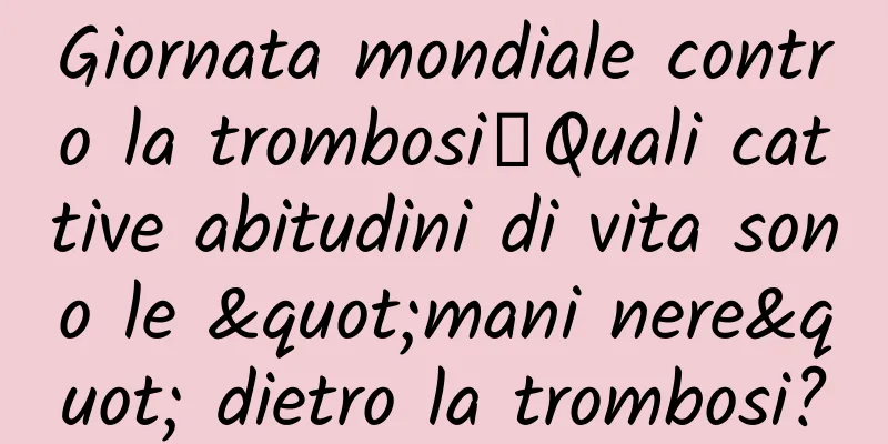 Giornata mondiale contro la trombosi丨Quali cattive abitudini di vita sono le "mani nere" dietro la trombosi?