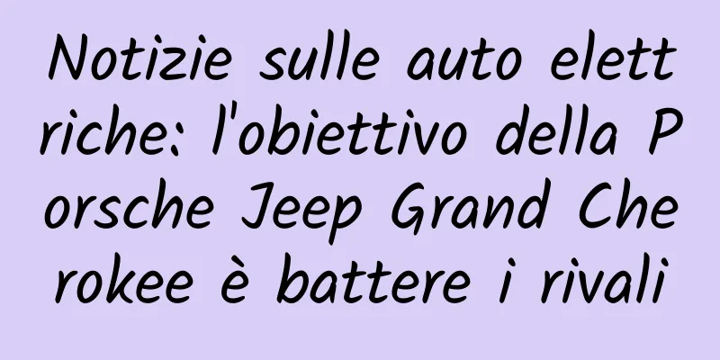 Notizie sulle auto elettriche: l'obiettivo della Porsche Jeep Grand Cherokee è battere i rivali