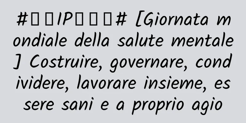 #千万IP创科普# [Giornata mondiale della salute mentale] Costruire, governare, condividere, lavorare insieme, essere sani e a proprio agio